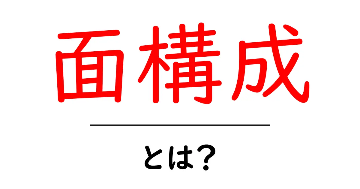 面構成とは?分かりやすく解説します!共起語・同意語も併せて解説!