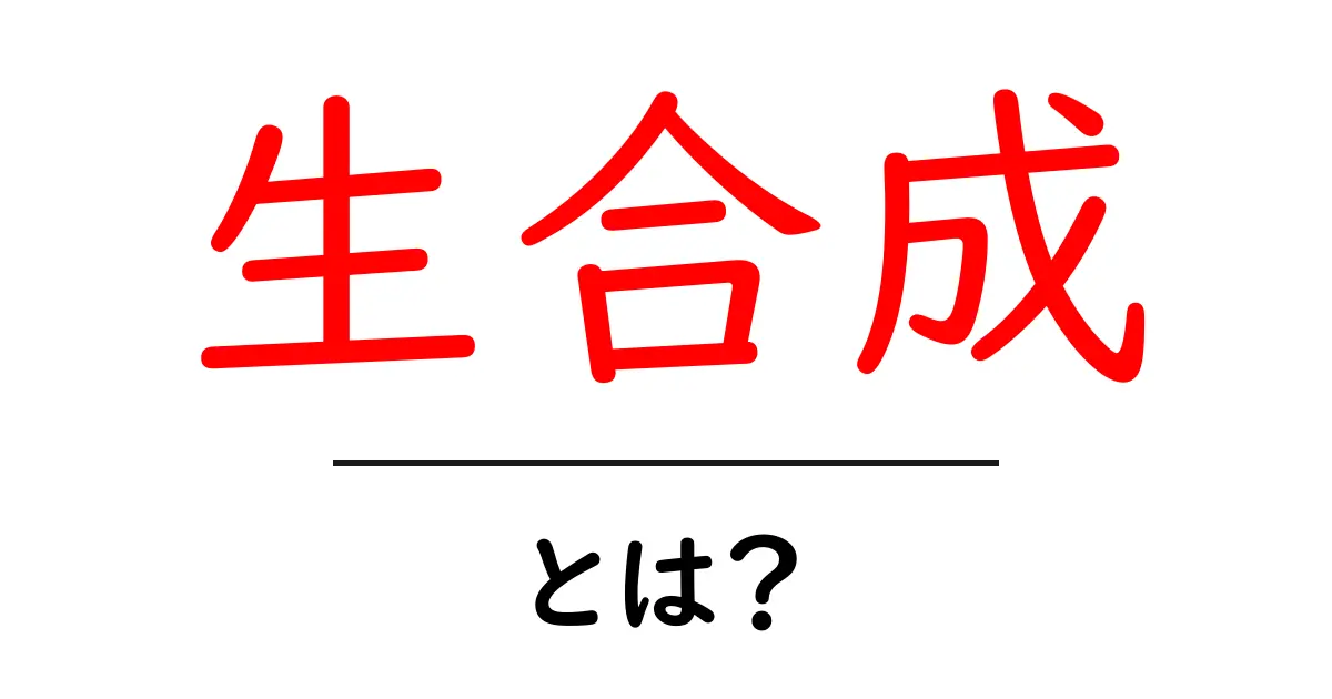生合成とは?生命の元となるプロセスを分かりやすく解説!共起語・同意語も併せて解説!