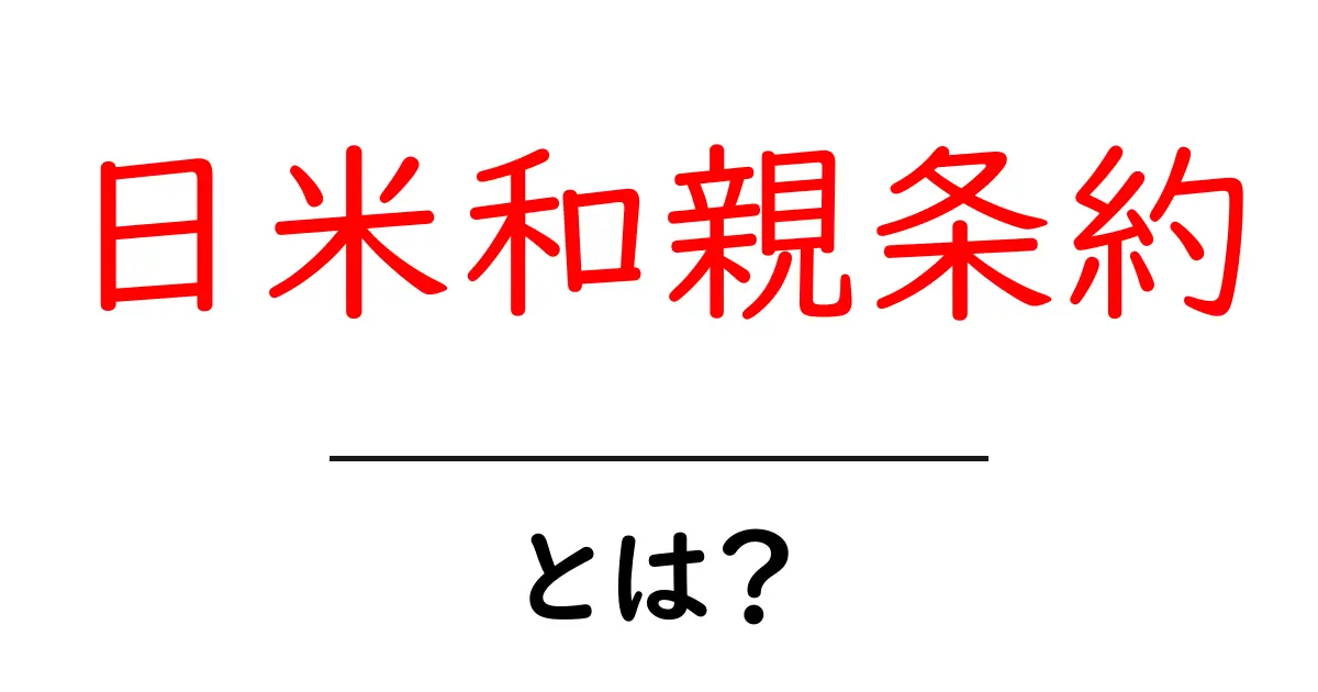 日米和親条約とは？歴史とその影響をわかりやすく解説共起語・同意語も併せて解説！