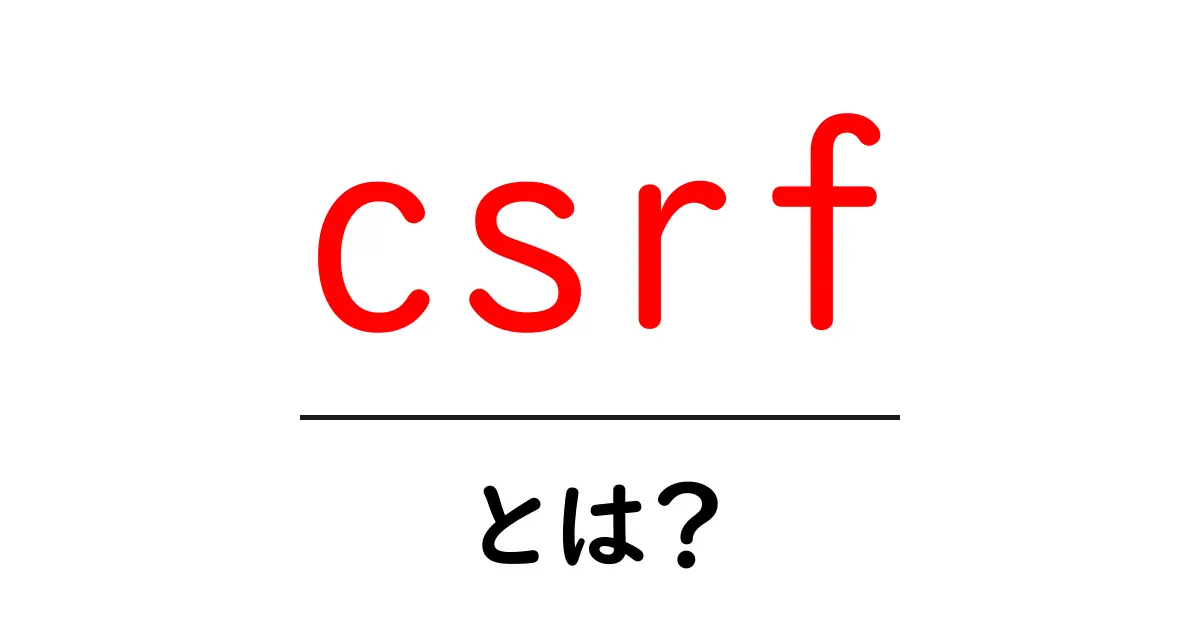 CSRFとは？あなたのウェブサイトを守るために知っておくべき基本知識共起語・同意語も併せて解説！