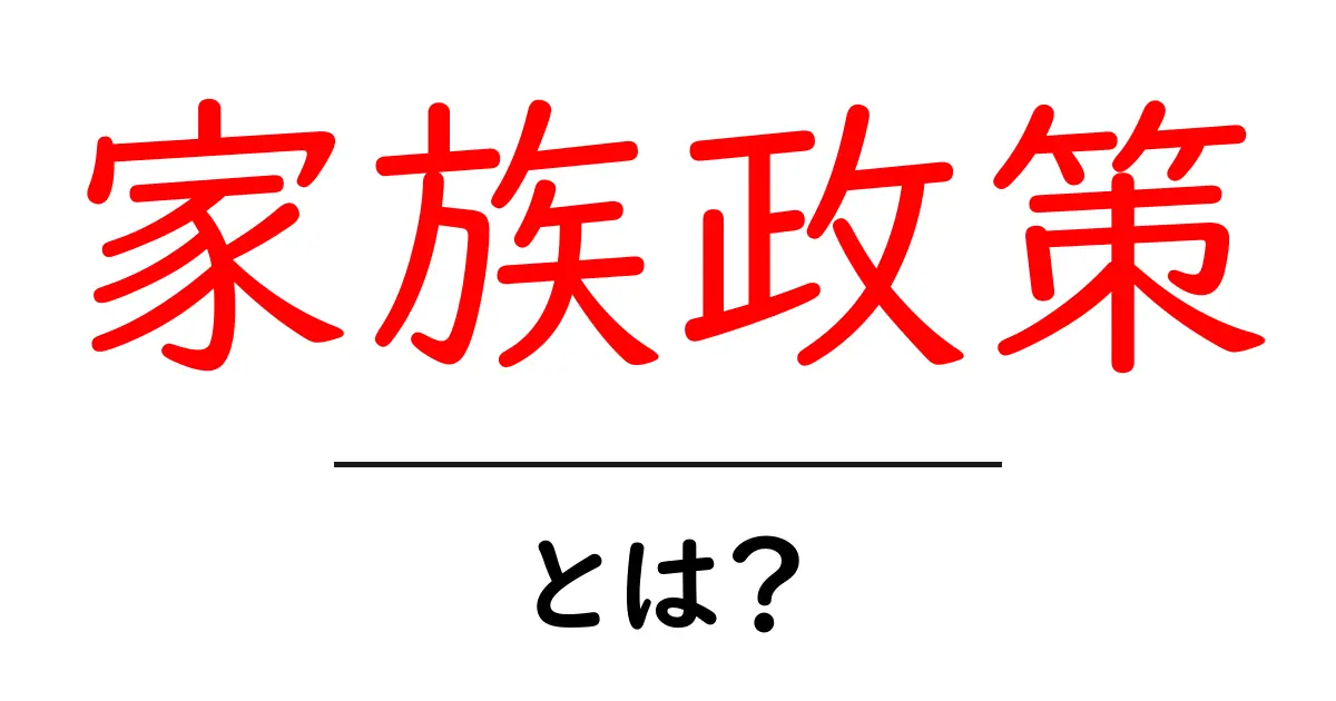 家族政策とは？私たちの生活にどんな影響があるの？共起語・同意語も併せて解説！