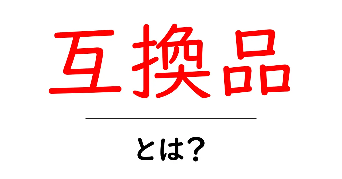 互換品とは?知っておきたい基礎知識と選び方共起語・同意語も併せて解説!