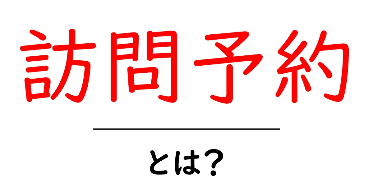 訪問予約とは?簡単に理解できる仕組みとメリットを解説!共起語・同意語も併せて解説!