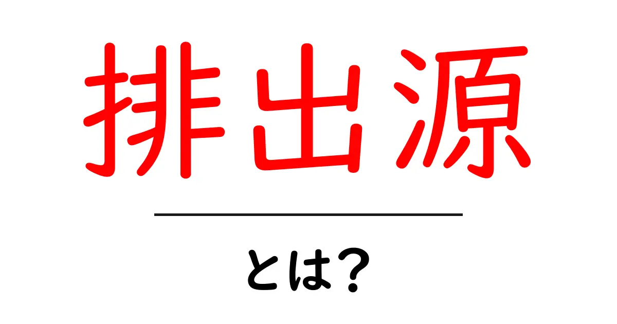 「排出源」とは?私たちの生活にどんな影響があるの?共起語・同意語も併せて解説!