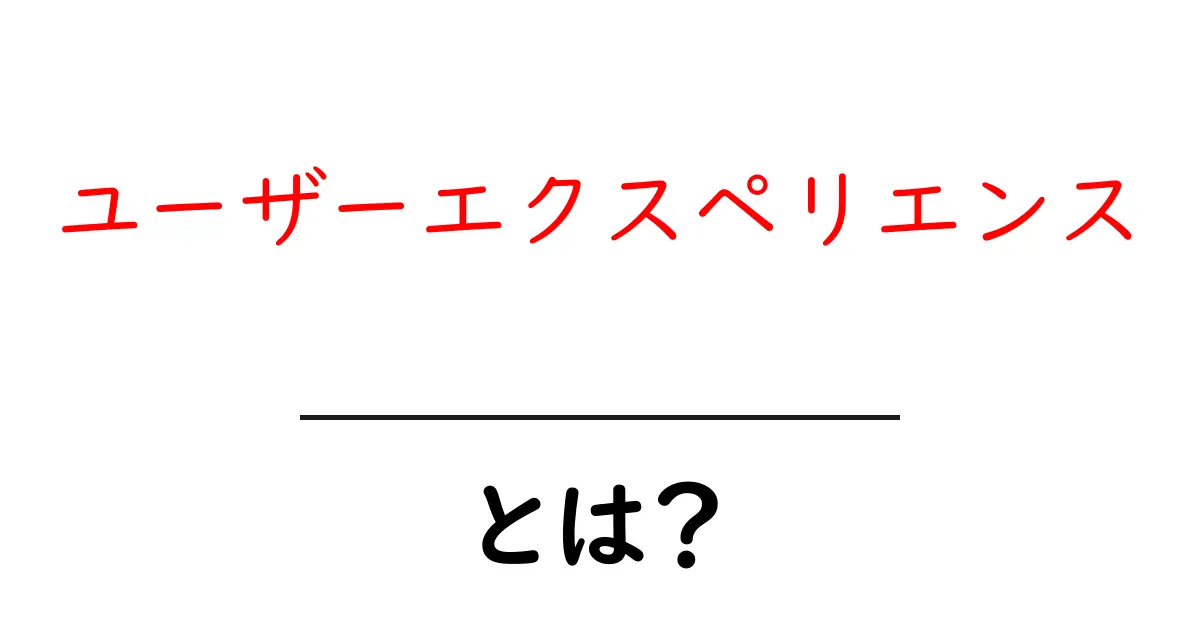 ユーザーエクスペリエンスとは？わかりやすく解説！共起語・同意語も併せて解説！