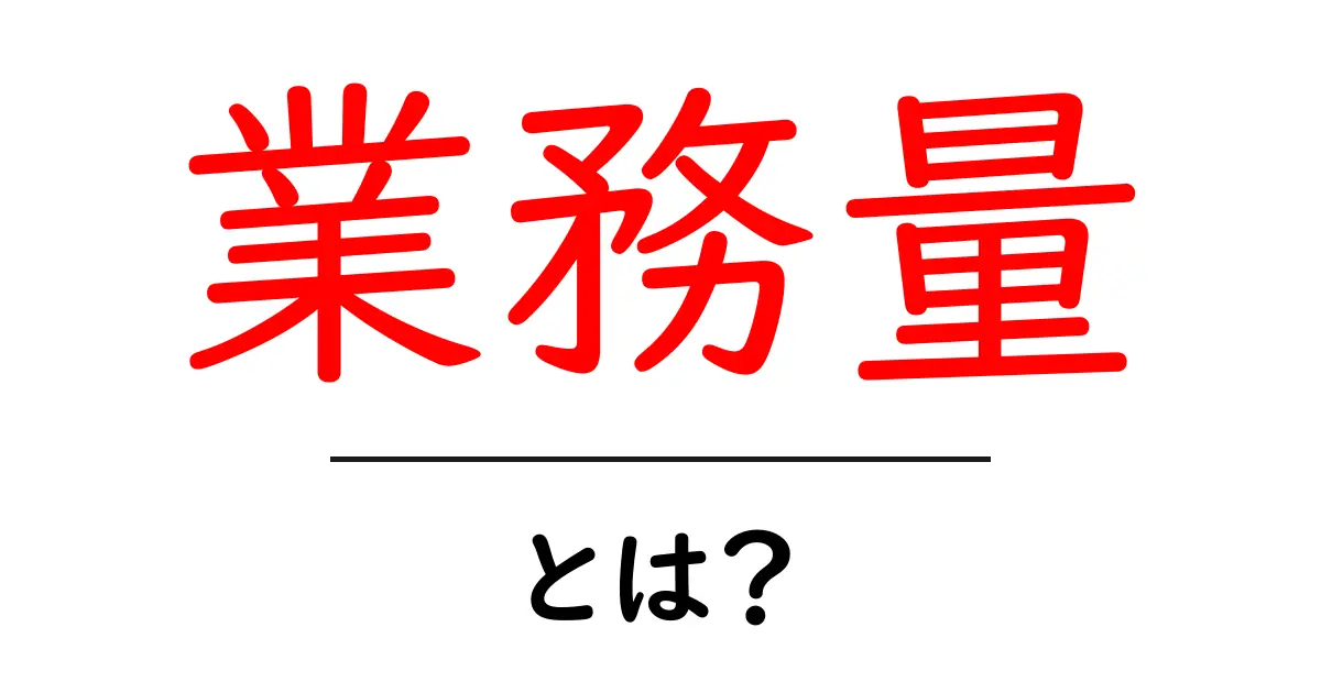 業務量とは?あなたの仕事や勉強にどんな影響を与えるのかを解説!共起語・同意語も併せて解説!