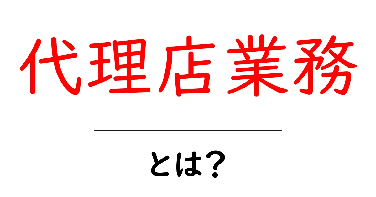 代理店業務とは?ビジネスの仕組みと役割をわかりやすく解説共起語・同意語も併せて解説!