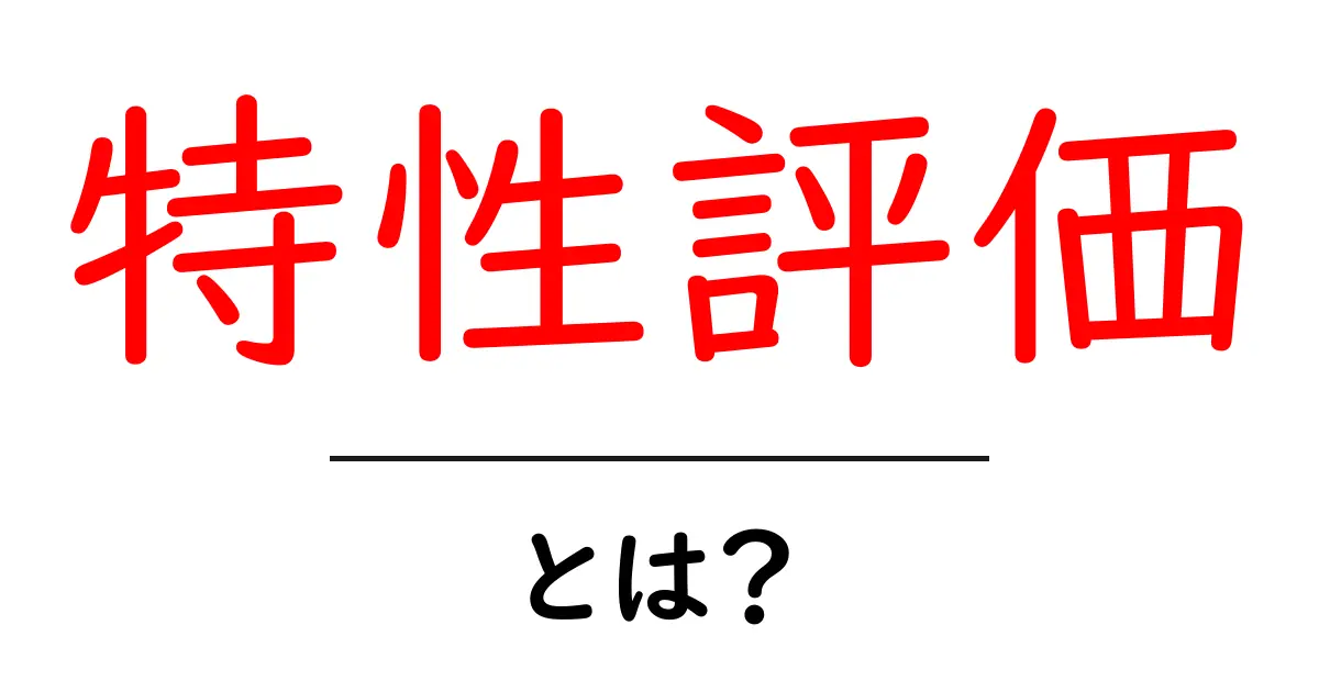 特性評価って何?その重要性と活用方法を解説!共起語・同意語も併せて解説!