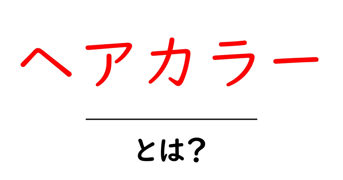 ヘアカラーとは?美しい髪色にするための基本知識共起語・同意語も併せて解説!