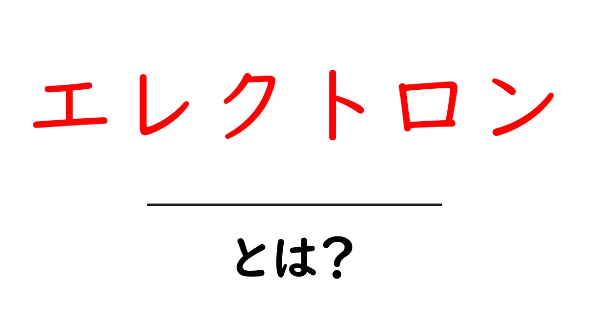 エレクトロンとは?知っておきたい基本情報とその役割共起語・同意語も併せて解説!
