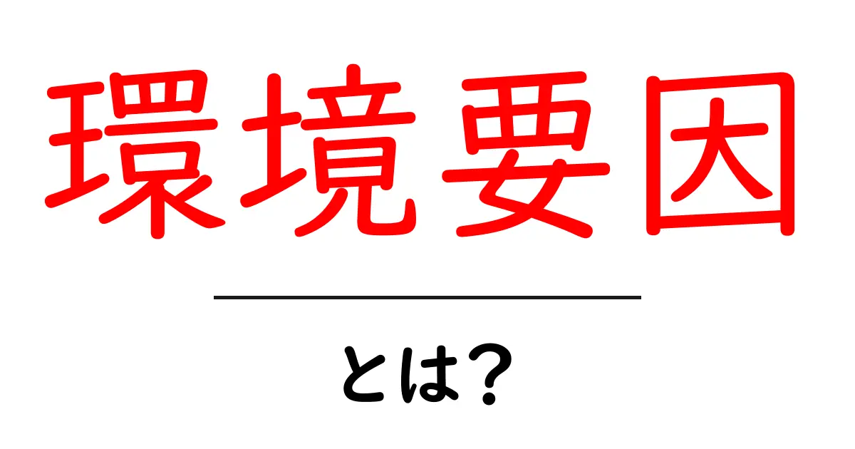 環境要因とは?私たちの生活にどのように影響するのかを解説!共起語・同意語も併せて解説!