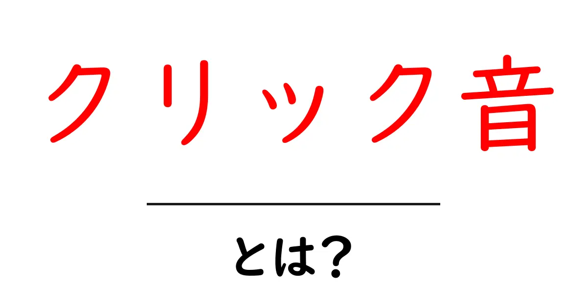 クリック音とは?その意味と使い方をわかりやすく解説!共起語・同意語も併せて解説!
