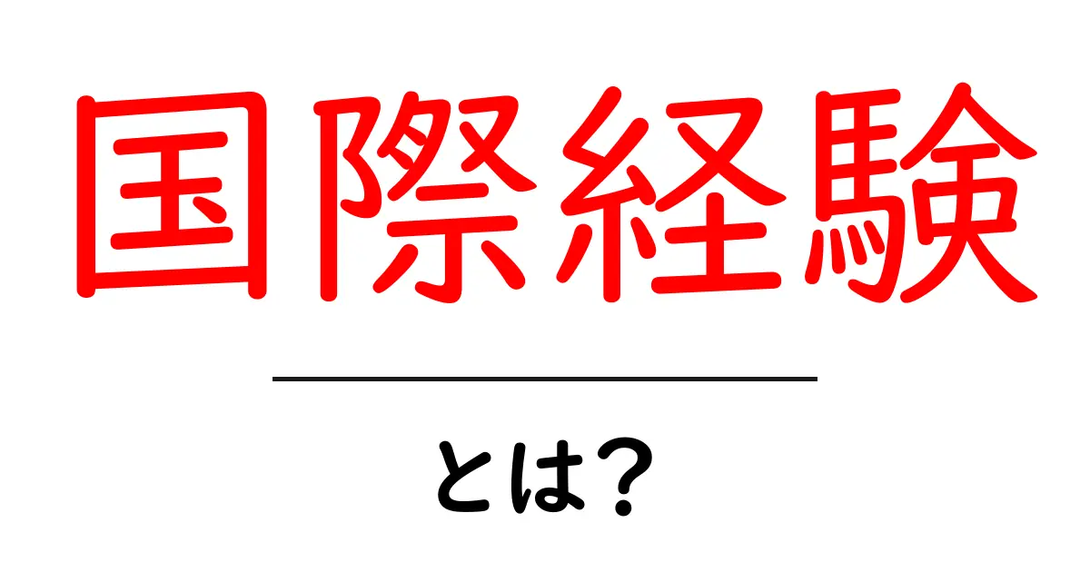 国際経験とは？新しい世界を知るための第一歩共起語・同意語も併せて解説！