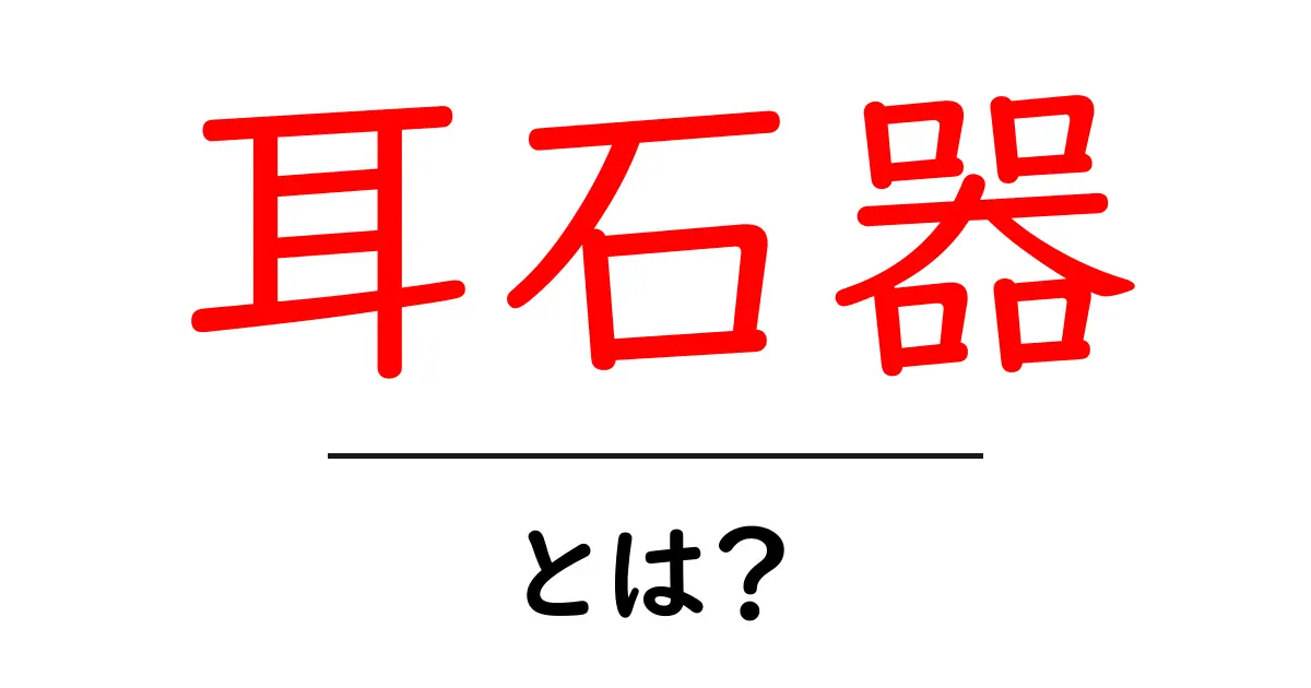 耳石器とは?その役割と重要性をわかりやすく解説!共起語・同意語も併せて解説!