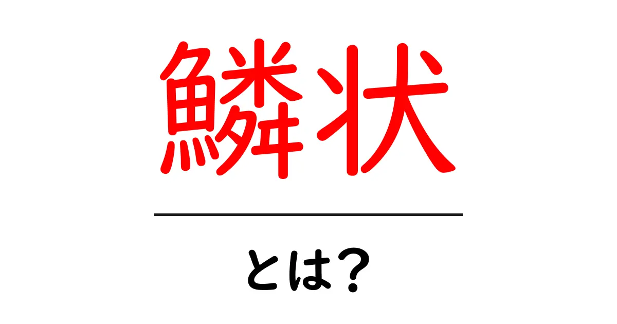 「鱗状」とは？その意味と身近な例をわかりやすく解説！共起語・同意語も併せて解説！