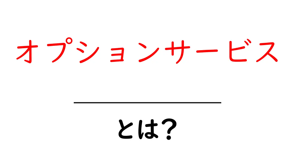 オプションサービスとは?生活をもっと便利にする追加サービスの全貌共起語・同意語も併せて解説!