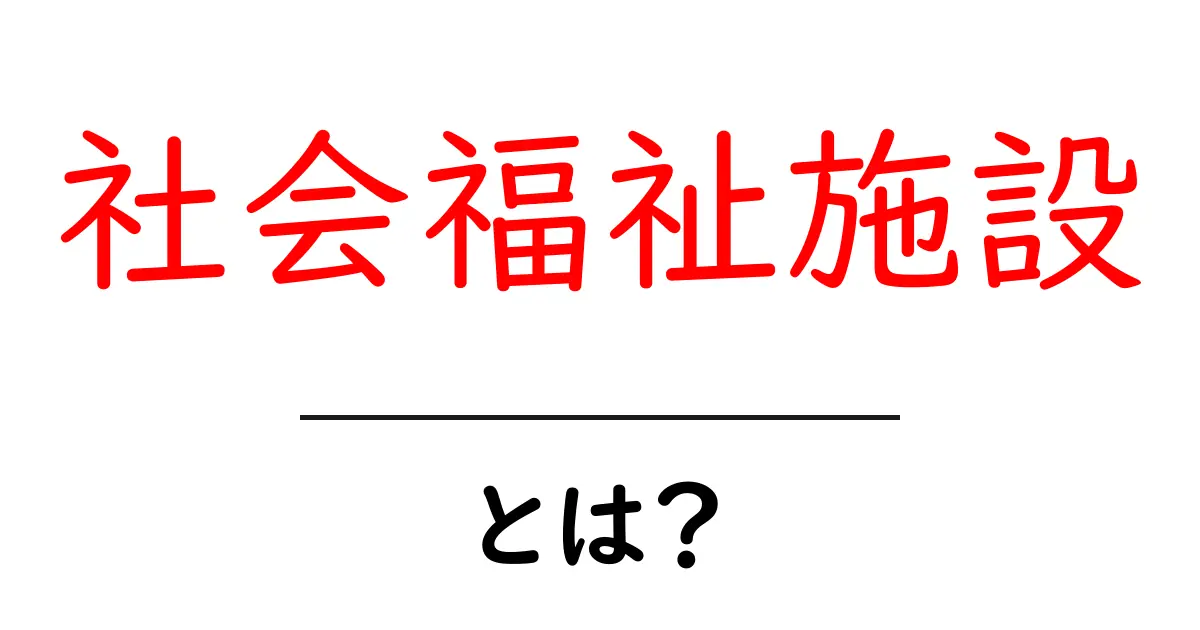 社会福祉施設とは?その役割と重要性をわかりやすく解説!共起語・同意語も併せて解説!