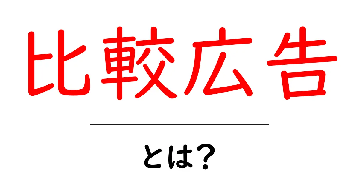 比較広告とは?知らないと損!賢い選択をするための基礎知識共起語・同意語も併せて解説!