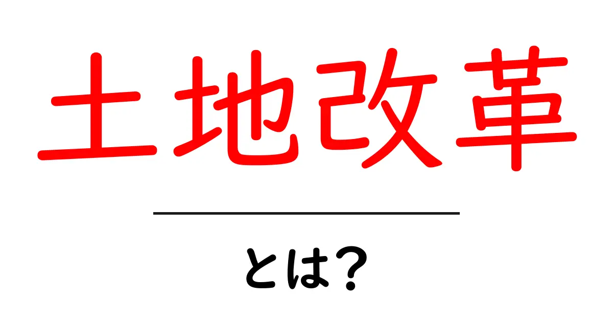 土地改革とは？日本の歴史における重要な変革を徹底解説！共起語・同意語も併せて解説！