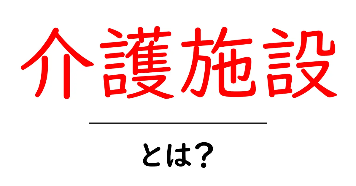 介護施設とは?知らないと損をする、介護の基本を解説!共起語・同意語も併せて解説!