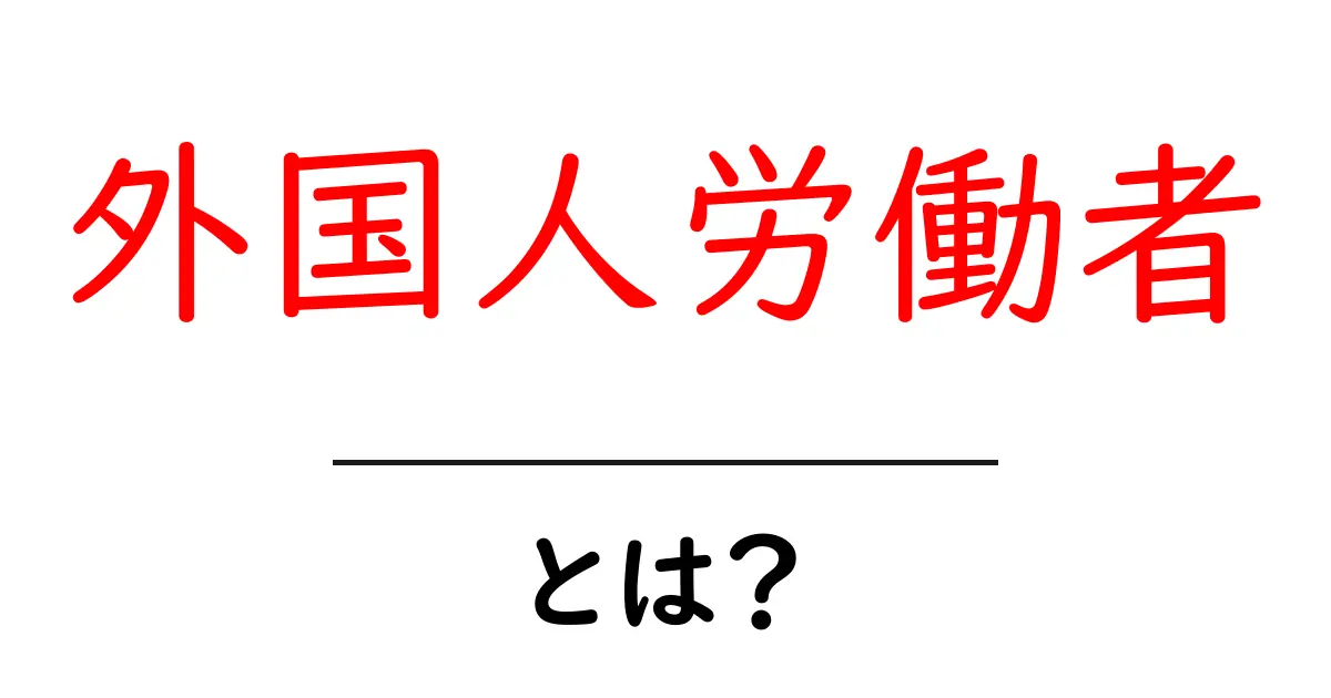 外国人労働者とは?日本におけるその役割と重要性を解説!共起語・同意語も併せて解説!