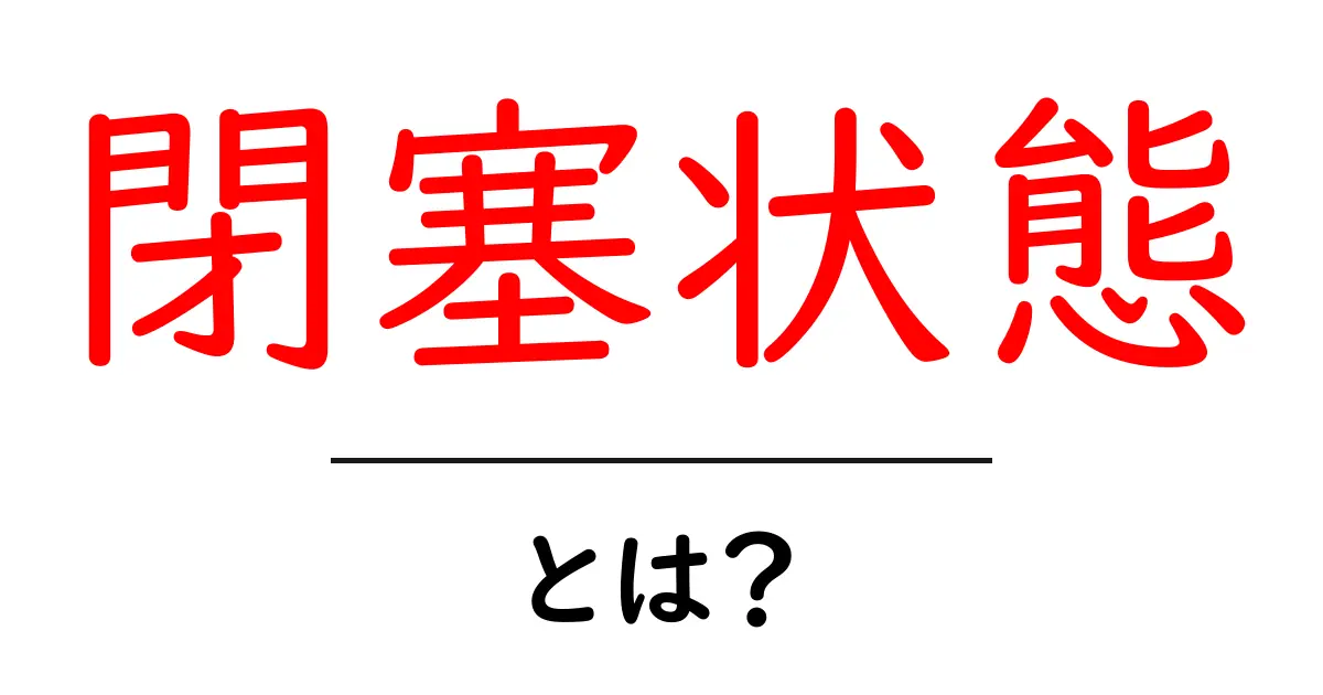 閉塞状態とは?私たちの生活に与える影響を解説!共起語・同意語も併せて解説!