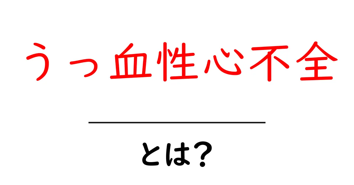 うっ血性心不全とは？原因や症状、治療法をわかりやすく解説！共起語・同意語も併せて解説！