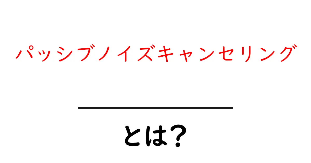 パッシブノイズキャンセリングとは?音をシャットアウトする仕組みを解説!共起語・同意語も併せて解説!