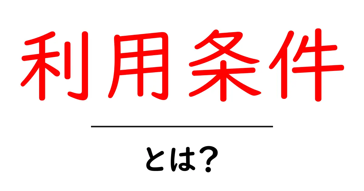 利用条件とは?知っておきたい基本情報と注意点共起語・同意語も併せて解説!