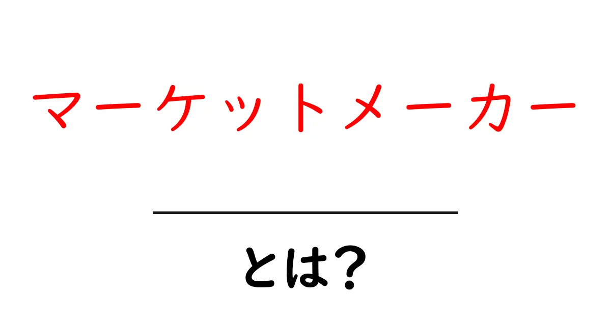マーケットメーカーとは?その役割と仕組みをわかりやすく解説共起語・同意語も併せて解説!