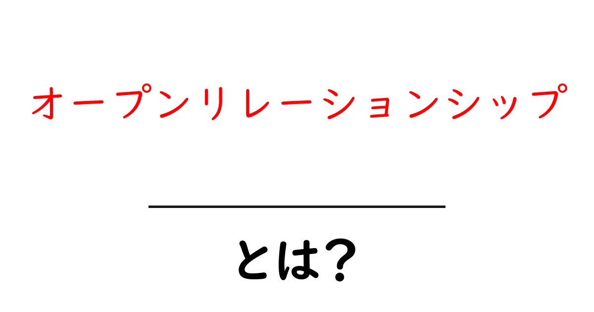 オープンリレーションシップとは?恋愛感情の新しいカタチを理解しよう共起語・同意語も併せて解説!
