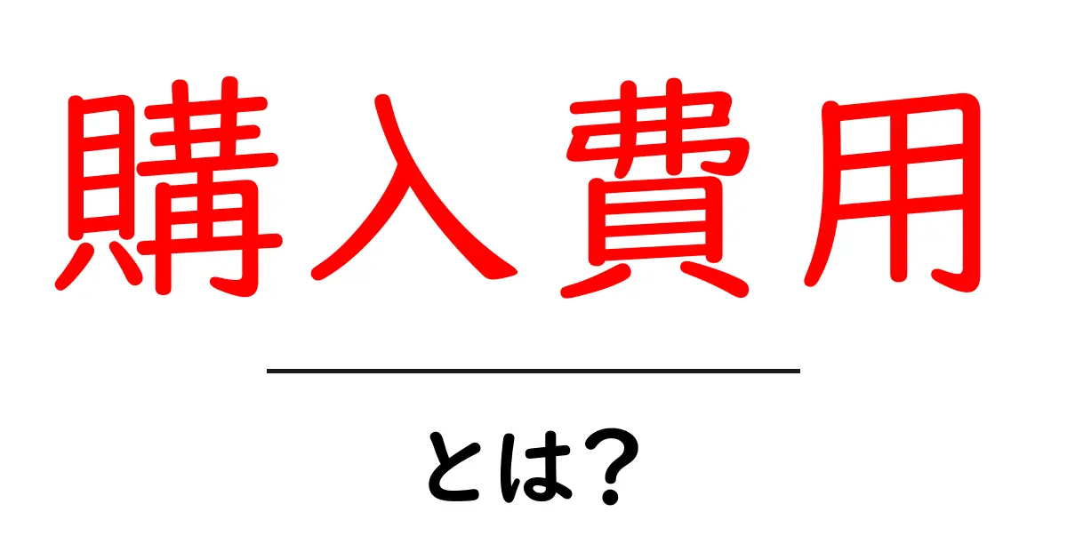 購入費用とは?商品を買う時に知っておくべき大事なこと共起語・同意語も併せて解説!