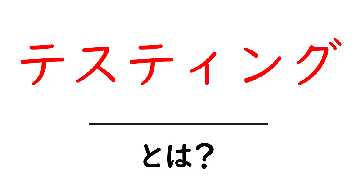 テスティングとは?初心者にもわかる基本解説共起語・同意語も併せて解説!