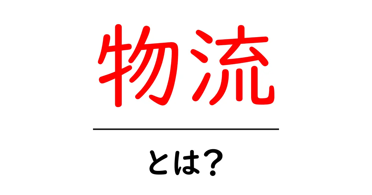 物流とは？初心者でもわかる物流の基本と重要性共起語・同意語も併せて解説！