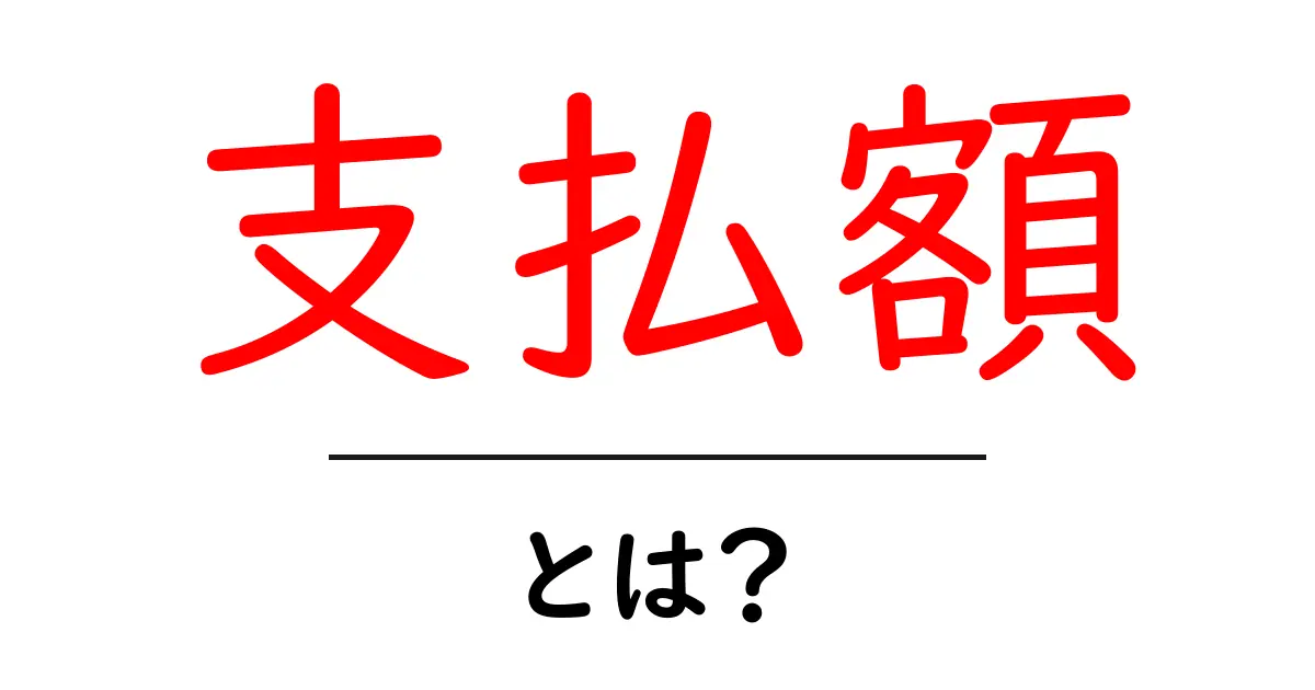支払額とは何か?わかりやすく解説!共起語・同意語も併せて解説!