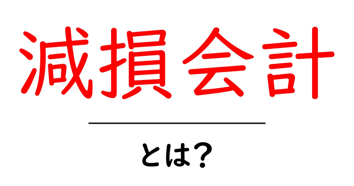 減損会計とは?企業が知っておくべき重要な会計制度の解説共起語・同意語も併せて解説!