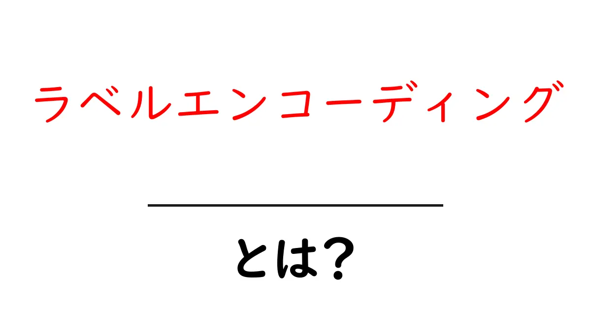 「ラベルエンコーディング」とは?データをわかりやすく変換する方法を解説!共起語・同意語も併せて解説!