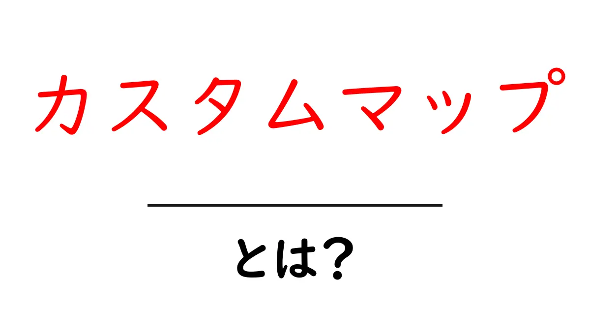 カスタムマップとは?オリジナルの地図を作って自在に楽しむ方法共起語・同意語も併せて解説!