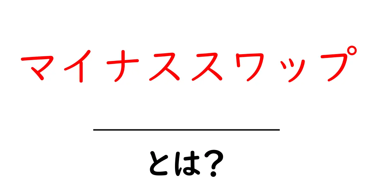 マイナススワップとは?初心者でもわかる仕組みとリスクを徹底解説!共起語・同意語も併せて解説!