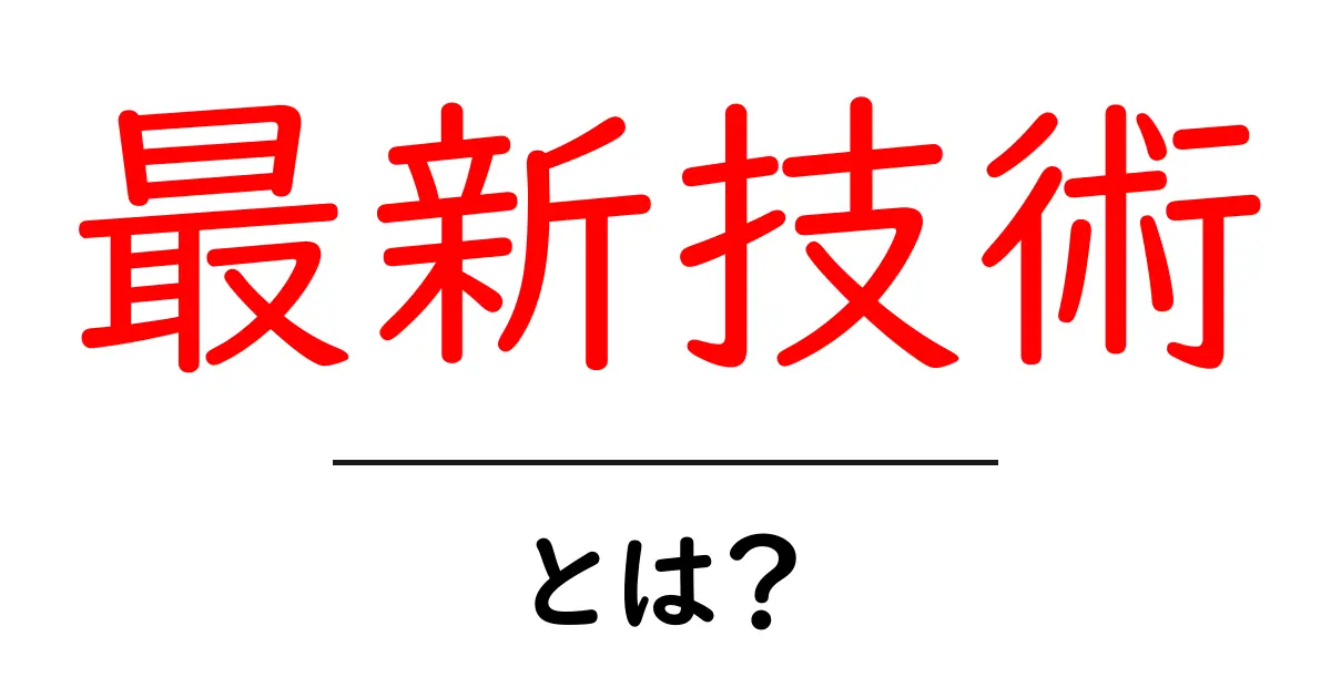 最新技術とは?私たちの日常を変える新しいテクノロジーの世界共起語・同意語も併せて解説!
