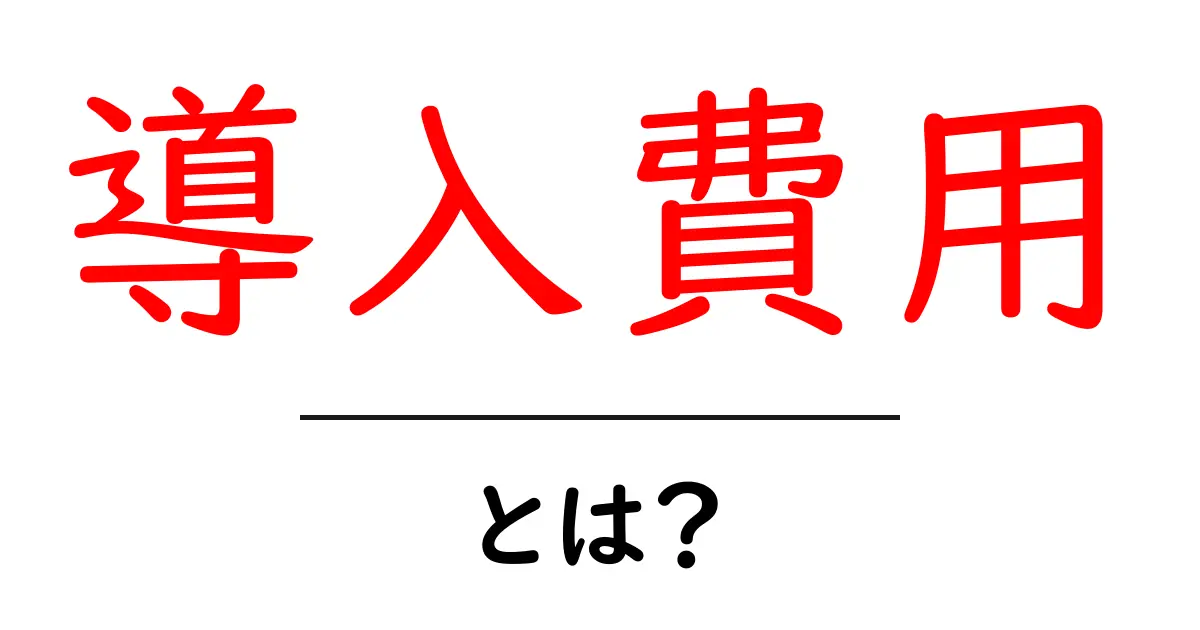 導入費用とは?企業におけるコストの意味と重要性を解説共起語・同意語も併せて解説!