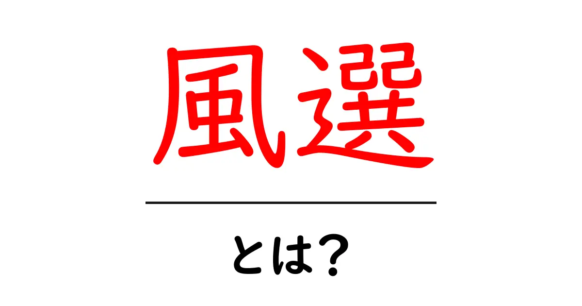 風選とは？その意味と影響を理解しよう共起語・同意語も併せて解説！