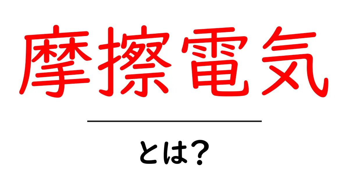 摩擦電気とは?身近な現象とその正体を徹底解説!共起語・同意語も併せて解説!