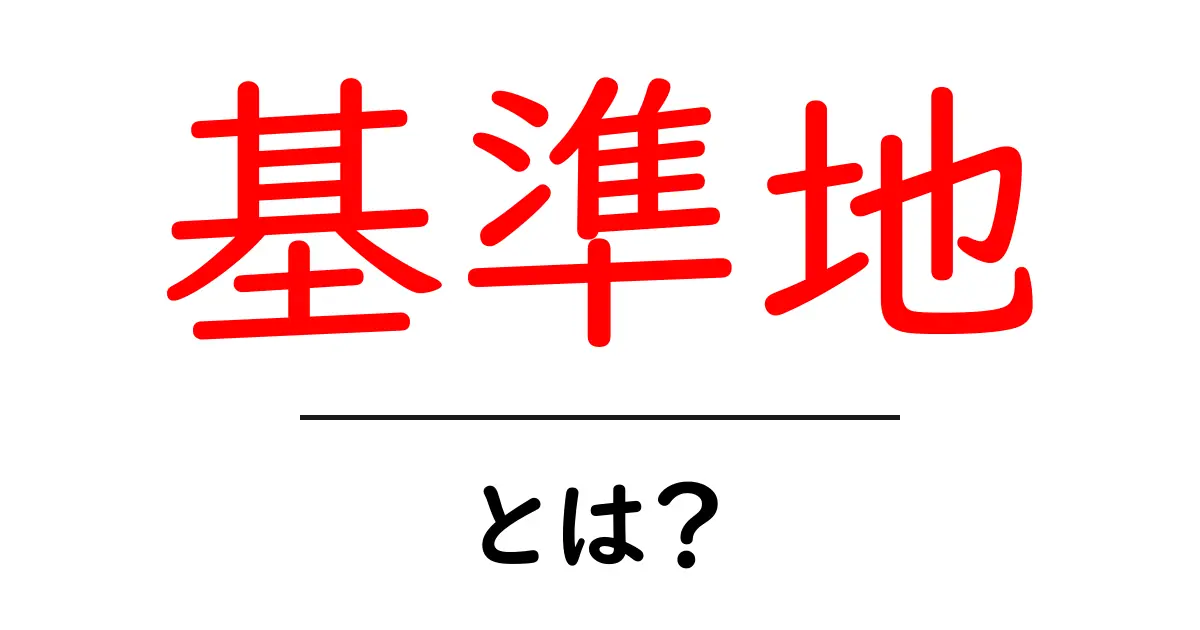 基準地とは？基本をわかりやすく解説！共起語・同意語も併せて解説！