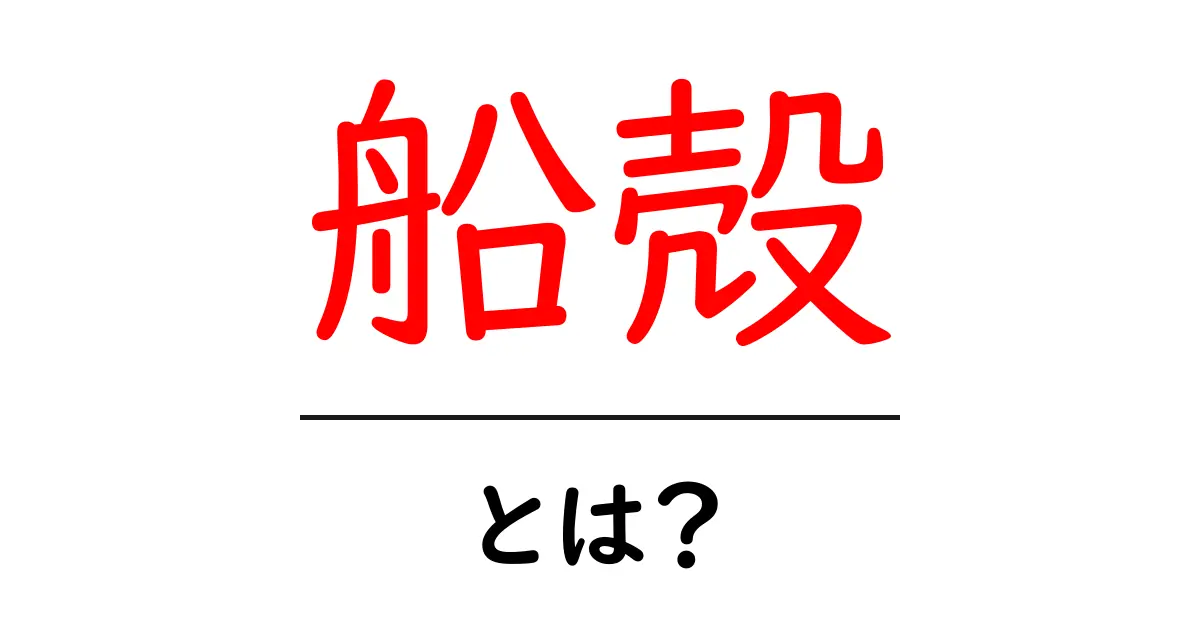 船殻とは?その意味や魅力をわかりやすく解説共起語・同意語も併せて解説!