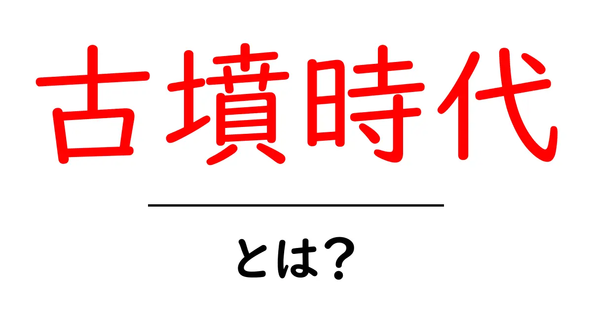 古墳時代とは?日本の歴史に残る不思議な時代を知ろう!共起語・同意語も併せて解説!