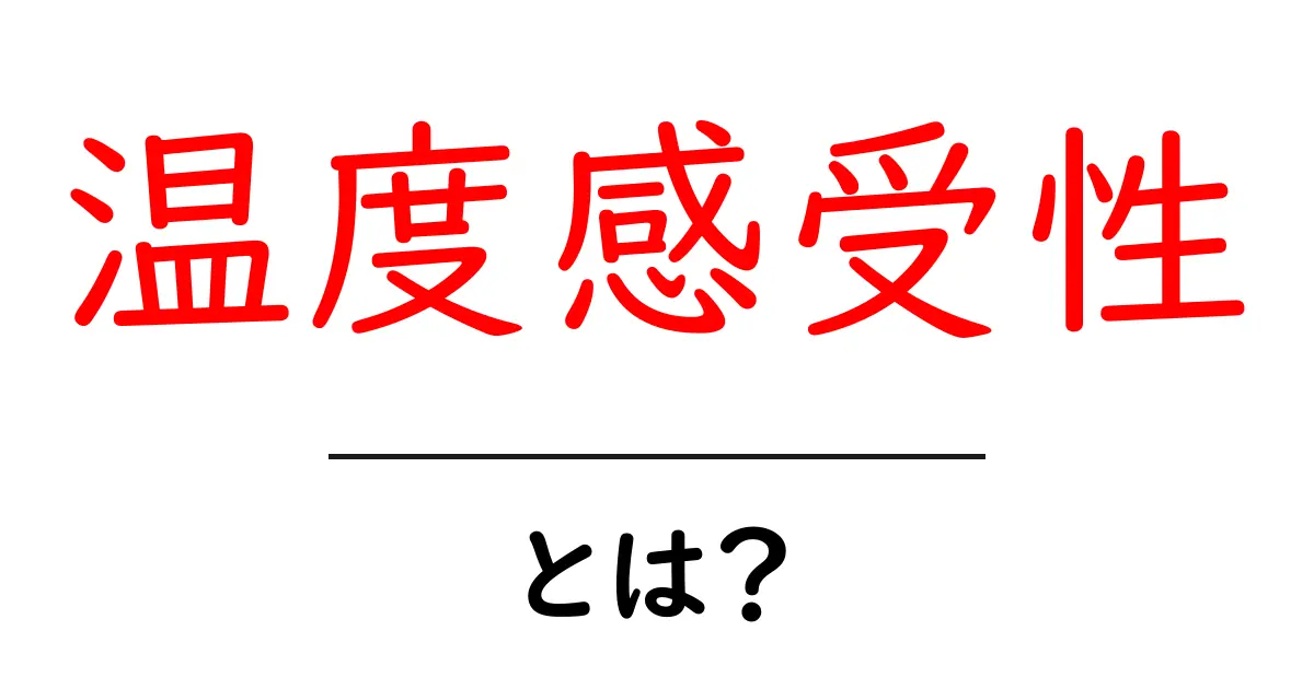 温度感受性とは？私たちの生活にどんな影響を与えるのかを解説！共起語・同意語も併せて解説！