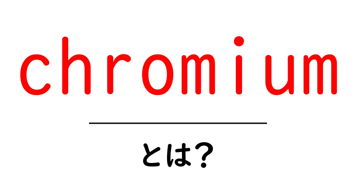 Chromiumとは?知って得られる便利な情報とその使い方共起語・同意語も併せて解説!