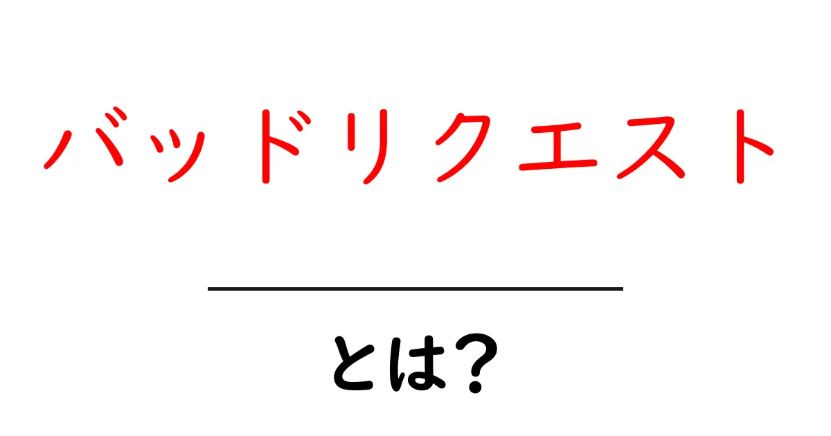 「バッドリクエスト」とは?初心者でもわかる基本知識共起語・同意語も併せて解説!