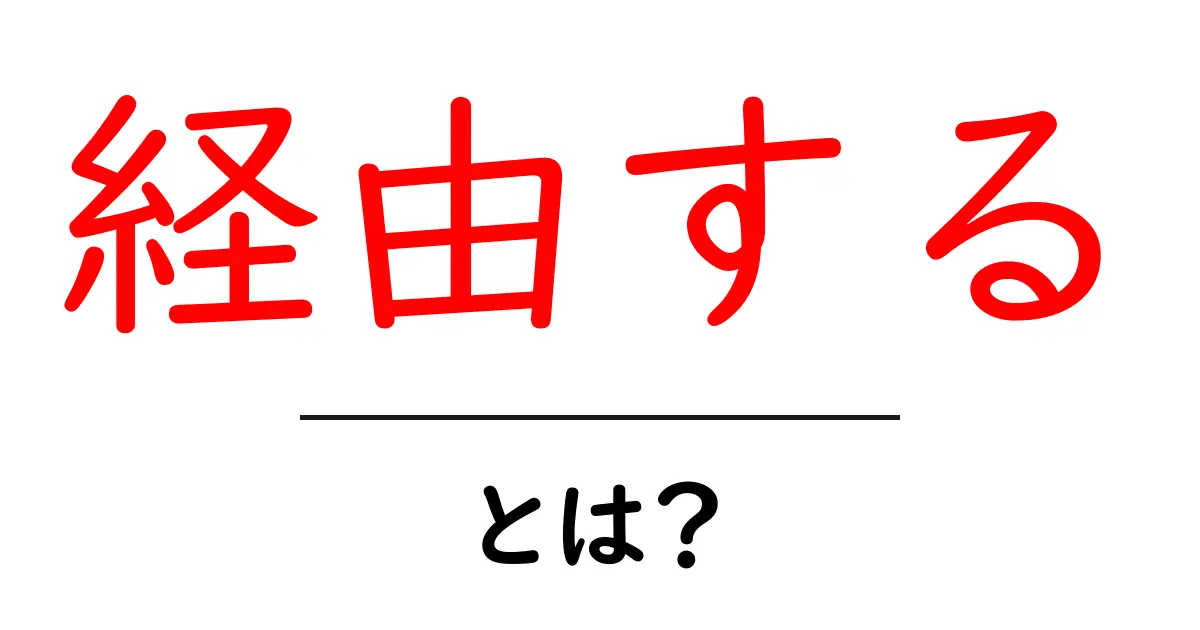「経由する」とは?意味や使い方をわかりやすく解説!共起語・同意語も併せて解説!